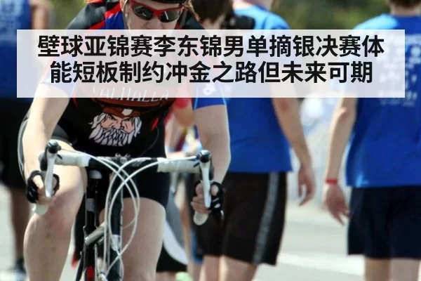 壁球亚锦赛李东锦男单摘银决赛体能短板制约冲金之路但未来可期