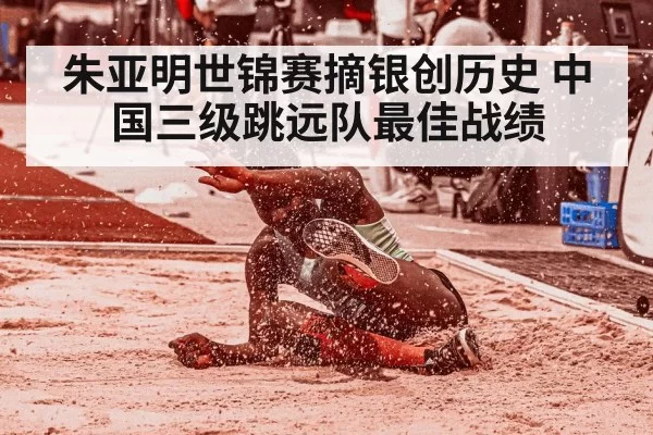 朱亚明世锦赛摘银创历史 中国三级跳远队最佳战绩
