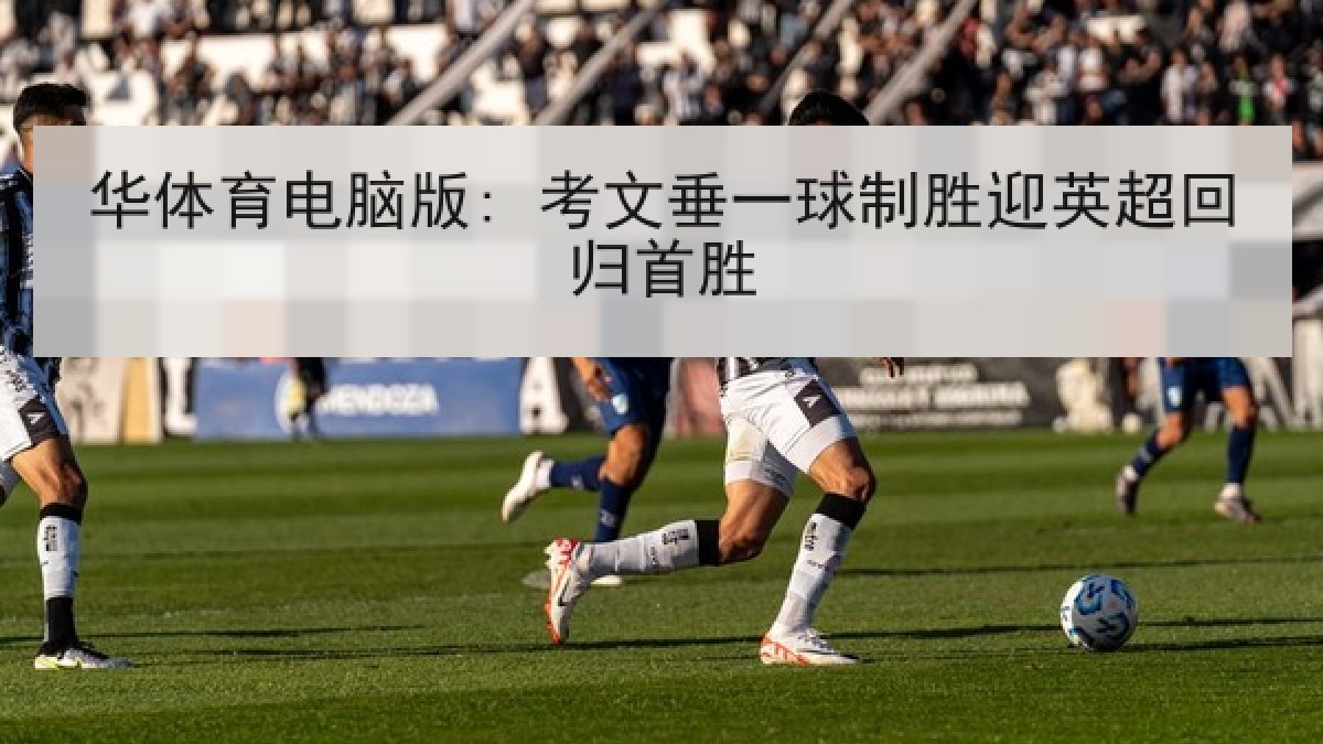 华体育电脑版: 考文垂一球制胜迎英超回归首胜