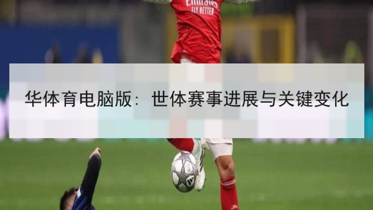 华体育电脑版: 世体赛事进展与关键变化